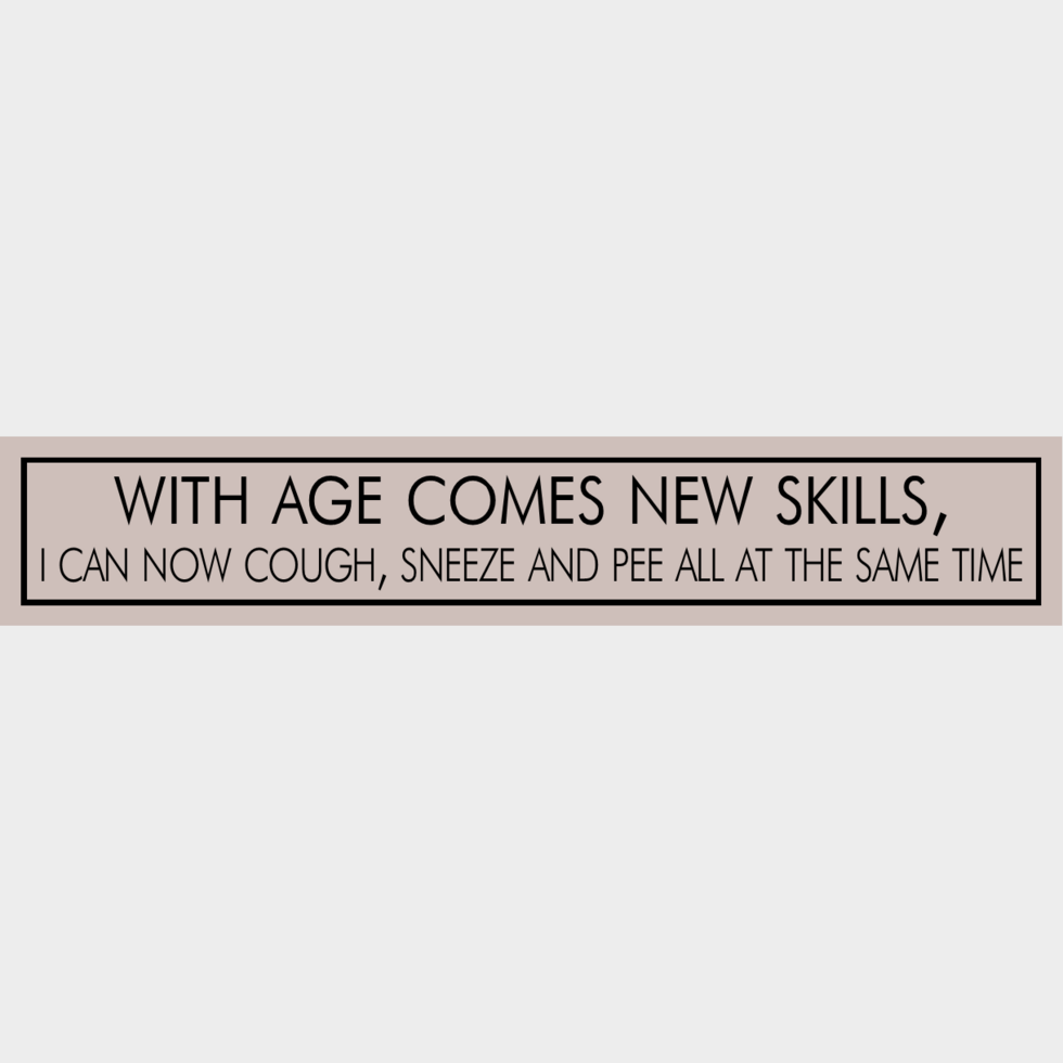 With age comes new skills i can now cough sneeze and pee all at the